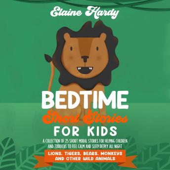 Lions, Tigers, Bears, Monkeys and Other Wild Animals: A Collection of 25 Short Moral Stories for Helping Children and Toddlers to Feel Calm and Sleep Deeply All Night