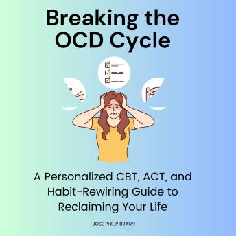 Breaking the OCD Cycle: A Personalized CBT, ACT, and Habit-Rewiring Guide to Reclaiming Your Life