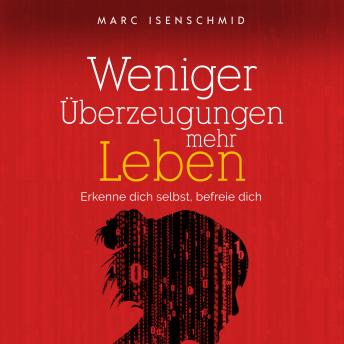 [German] - Weniger Überzeugungen, mehr Leben: Erkenne dich selbst, befreie dich
