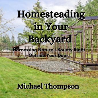 Homesteading in Your Backyard: Harnessing Nature's Bounty Right Outside Your Door
