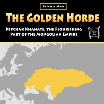 The Golden Horde: Kipchak Khanate, the Flourishing Part of the Mongolian Empire