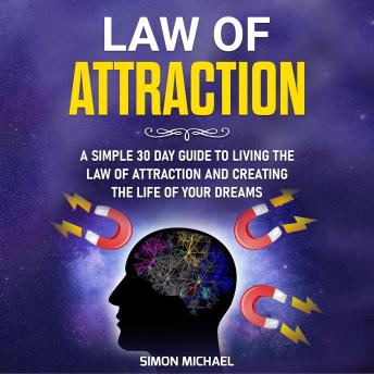 Law of Attraction: A Simple 30 Day Guide to Living the Law of Attraction and Creating the Life of Your Dreams