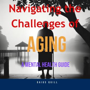 Navigating the Challenges of Aging -A Mental Health Guide: Practical Mental Health Tips for Seniors
