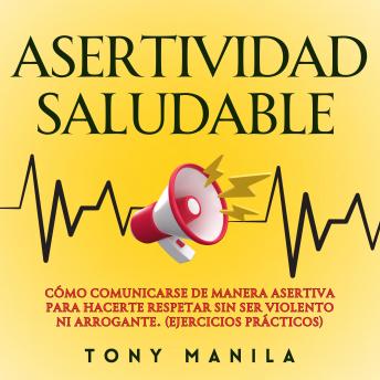 [Spanish] - Asertividad Saludable: Cómo Comunicarse De Manera Asertiva Para Hacerte Respetar Sin Ser Violento Ni Arrogante. (Ejercicios prácticos)
