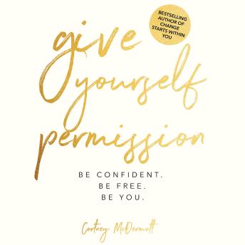 Give Yourself Permission: Be Confident. Be Happy. Be You.