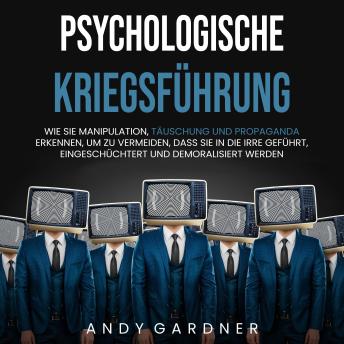 [German] - Psychologische Kriegsführung: Wie Sie Manipulation, Täuschung und Propaganda erkennen, um zu vermeiden, dass Sie in die Irre geführt, eingeschüchtert und demoralisiert werden