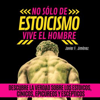 NO SÓLO DE ESTOICISMO VIVE EL HOMBRE: Descubre la verdad sobre los estoicos, cínicos, epicúreos, y escépticos