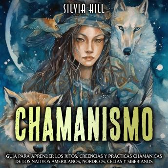 Chamanismo: Guía para aprender los ritos, creencias y prácticas chamánicas de los nativos americanos, nórdicos, celtas y siberianos