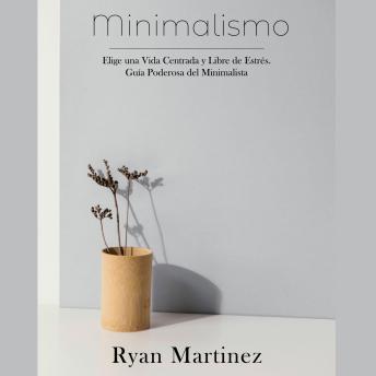[Spanish] - Minimalismo: Elige una Vida Centrada y Libre de Estrés. Guía Poderosa del Minimalista