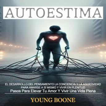 Autoestima: El Desarrollo Del Pensamiento La Conciencia Y La Asertividad Para Amarse a Sí Mismo Y Vivir en Plenitud (Pasos Para Elevar Tu Amor Y Vivir Una Vida Plena)