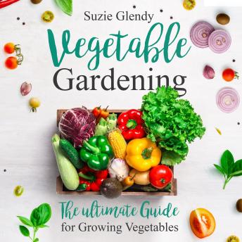 Vegetable Gardening: The Ultimate Guide for Growing Vegetables