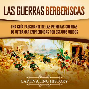 [Spanish] - Las guerras berberiscas: Una guía fascinante de las primeras guerras de ultramar emprendidas por Estados Unidos