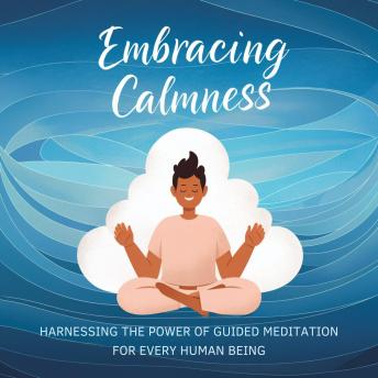 Embracing Calmness: Harnessing the Power of Guided Meditation for Every Human Being