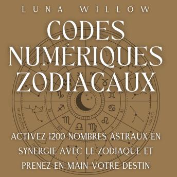 [French] - Codes Numériques Zodiacaux: Activez 1200 Nombres Astraux en Synergie avec le Zodiaque et Prenez en Main votre Destin