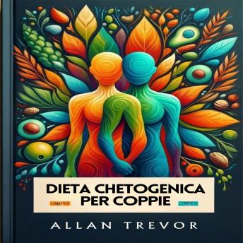 Dieta Chetogenica Per Coppie: Guida Intelligente Al Sostegno Reciproco E Alla Pianificazione Dei Pasti E Ricette Chetogeniche Specifiche Per Le Coppie. - ALLAN TREVOR Dieta Chetogenica Per Coppie: Guida Intelligente Al Sostegno Reciproco E Alla Pianificazione Dei Pasti E Ricette Chetogeniche Specifiche Per Le Coppie. - ALLAN TREVOR