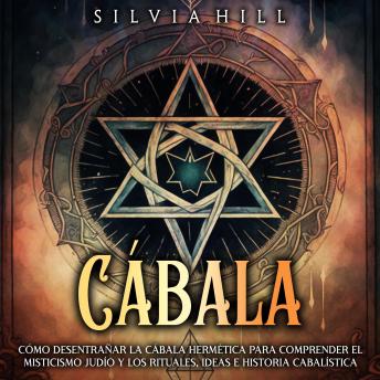 Download Cábala: Cómo desentrañar la cábala hermética para comprender el misticismo judío y los rituales, ideas e historia cabalística by Silvia Hill