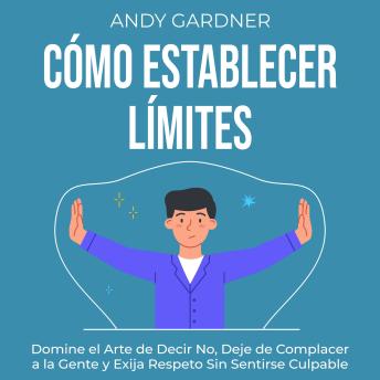 [Spanish] - Cómo establecer límites: Domine el arte de decir no, deje de complacer a la gente y exija respeto sin sentirse culpable