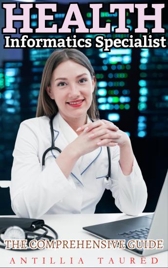 Health Informatics Specialist - The Comprehensive Guide: Navigating Healthcare's Digital Evolution with Expert Insights