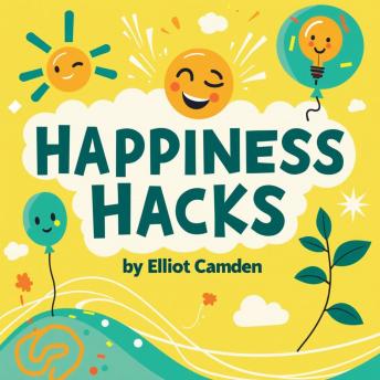 Happiness Hacks: The Ultimate Guide to Living Your Best Life: Master Happiness Hacks: The Ultimate Guide to Living Your Best Life – Enhance Your Well-being with Effective Audio Lessons!