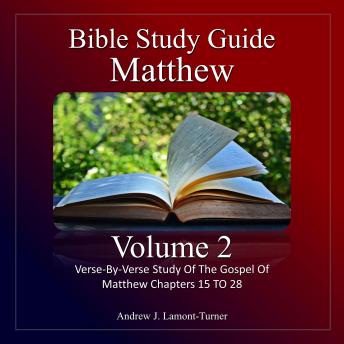 Bible Study Guide: Matthew Volume 2: Verse-By-Verse Study Of The Gospel Of Matthew Chapters 15 TO 28