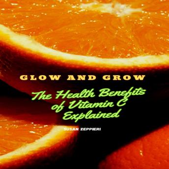 Glow and Grow: The Health Benefits of Vitamin C Explained