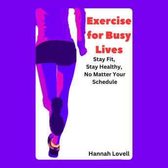 Exercise for Busy Lives: Stay Fit, Stay Healthy, No Matter Your Schedule