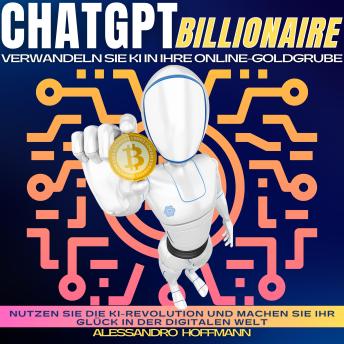 [German] - CHATGPT BILLIONAIRE - VERWANDELN SIE KI IN IHRE ONLINE-GOLDGRUBE: Nutzen Sie Die KI-Revolution Und Machen Sie Ihr Glück In Der Digitalen Welt