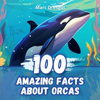 100 Amazing Facts about Orcas: Dive into the Mysterious World of the Kings of the Oceans