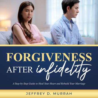 Forgiveness After Infidelity: A Step-by-Step Guide to Heal Your Heart and Rebuild Your Marriage