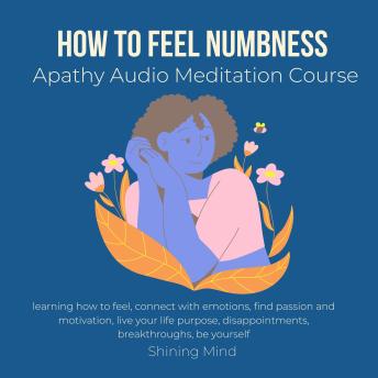 How to feel numbness apathy audio meditation course: learning how to feel, connect with emotions, find passion motivation, live your life purpose, disappointments, breakthroughs, be yourself