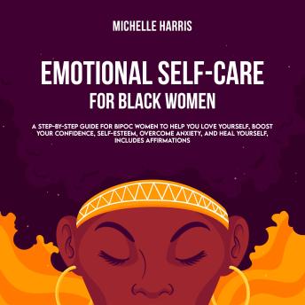 Emotional Self-Care for Black Women: A Step-by-Step Guide for Bipoc Women to Help you Love Yourself, Boost your Confidence, Self-Esteem, Overcome Anxiety, and Heal Yourself