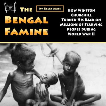 Download Bengal Famine: How Winston Churchill Turned His Back on Millions of Starving People during World War II by Kelly Mass