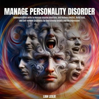 Manage Personality Disorder: Communication skills to manage intense emotions, and Reduce conflict, Build trust, and Self-esteem Strategies for Overcoming Anxiety and the Depression