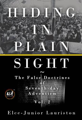 Hiding In Plain Sight: The False Doctrines of Seventh-day Adventism Vol. II
