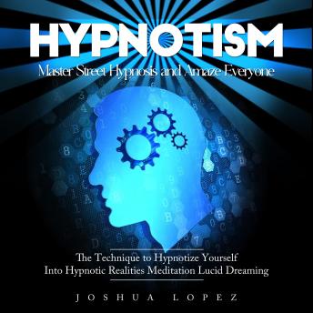Hypnotism: Master Street Hypnosis and Amaze Everyone (The Technique to Hypnotize Yourself Into Hypnotic Realities Meditation Lucid Dreaming)