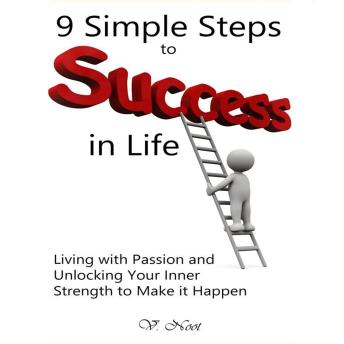Download Simple Steps to Success: Living with Passion and Unlocking Your Inner Strength to Make It Happen by V. Noot