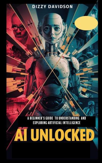 AI Unlocked: A Beginner’s Guide to Understanding and Exploring Artificial Intelligence