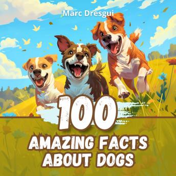 100 Amazing Facts about Dogs: Fascinating Facts about the most Loyal Pets ever