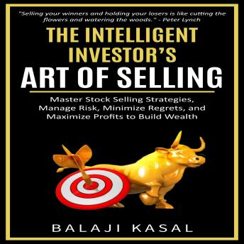 The Intelligent Investor’s Art of Selling: Master Stock Selling Strategies, Manage Risk, Minimize Regrets, and Maximize Profits to Build Wealth
