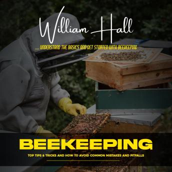 Beekeeping: Understand the Basics and Get Started With Beekeeping (Top Tips & Tricks and How to Avoid Common Mistakes and Pitfalls)