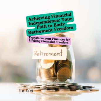Achieving Financial Independence: Your Path to Early Retirement Freedom: Transform your Finances for Lifelong Financial Freedom