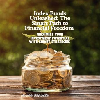 Index Funds Unleashed: The Smart Path to Financial Freedom: Maximize Your Investment Potential with Smart Strategies