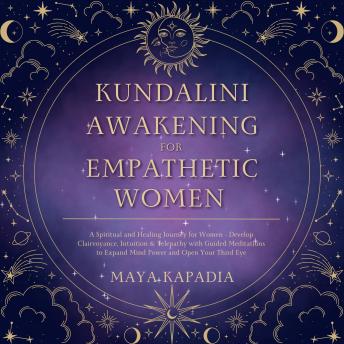 Kundalini Awakening for Empathetic Women: A Spiritual and Healing Journey for Women - Develop Clairvoyance, Intuition & Telepathy With Guided Meditations to Expand Mind Power and Open Your Third Eye
