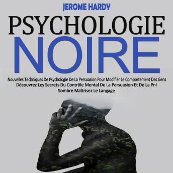 [French] - Psychologie Noire: Nouvelles Techniques De Psychologie De La Persuasion Pour Modifier Le Comportement Des Gens (Découvrez Les Secrets Du Contrôle Mental De La Persuasion Et De La Pnl Sombre Maîtrisez Le Langage)