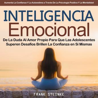 Inteligencia Emocional: De La Duda Al Amor Propio Para Que Las Adolescentes Superen Desafíos Brillen La Confianza en Sí Mismas (Aumenta La Confianza Y La Autoestima a Través De La Psicología Positiva Y La Mentalidad)