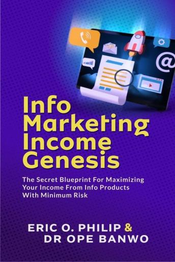 Info Marketing Income Genesis: The Secret Blueprint For Maximizing Your Income From Info Products With Minimum Risk