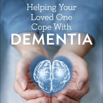Helping Your Loved One Cope With Dementia: Practical Tips, Emotional Support, and Expert Guidance for Family Caregivers of Seniors Dealing with Alzheimer's and Dementia