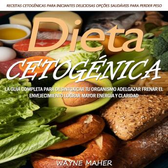 Dieta Cetogénica: La Guía Completa Para Desintoxicar Tu Organismo Adelgazar Frenar El Envejecimiento Lograr Mayor Energía Y Claridad (Receitas Cetogênicas Para Iniciantes: Deliciosas Opções Saudáveis Para Perder Peso)