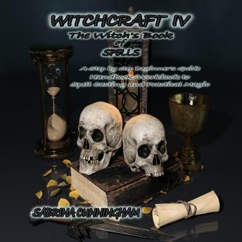 WITCHCRAFT  4 The Witch's Book of Spells: A Step by step Beginner's Guide Handbook/Workbook to Spell Casting and Practical Magic