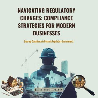 Navigating Regulatory Changes: Compliance Strategies for Modern Businesses: Ensuring Compliance in Dynamic Regulatory Environments